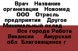 Врач › Название организации ­ Новомед, ООО › Отрасль предприятия ­ Другое › Минимальный оклад ­ 200 000 - Все города Работа » Вакансии   . Амурская обл.,Благовещенск г.